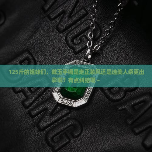 125斤戴玉手镯正装还是美人条好看