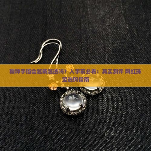 糯种手镯会越戴越透吗