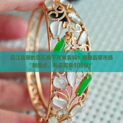 后江翡翠的原石皮下有黄雾