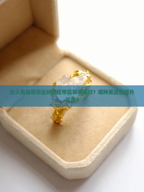 女人戴翡翠吊坠好还是带翡翠手镯好