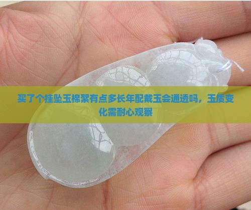 买了个挂坠玉棉絮有点多长年配戴玉会通透吗