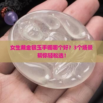 戴金银玉手镯哪个好 戴金银玉手镯哪个好