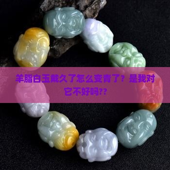 羊脂白玉戴久了变青了