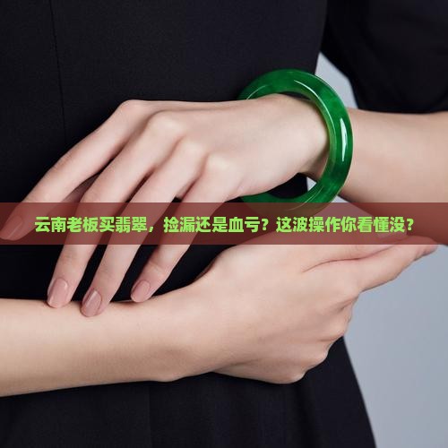 云南名营企业买翡翠