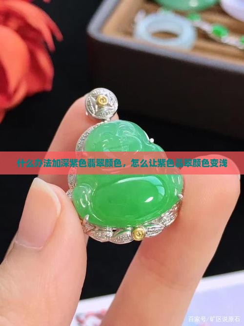 什么办法加深紫色翡翠颜色 什么办法加深紫色翡翠颜色