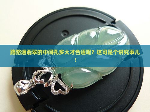 路路通翡翠中间孔多大好 路路通翡翠中间孔多大好