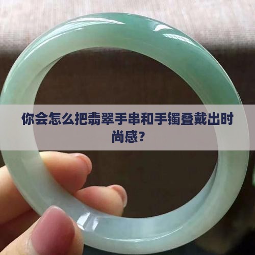 翡翠手串手镯叠戴