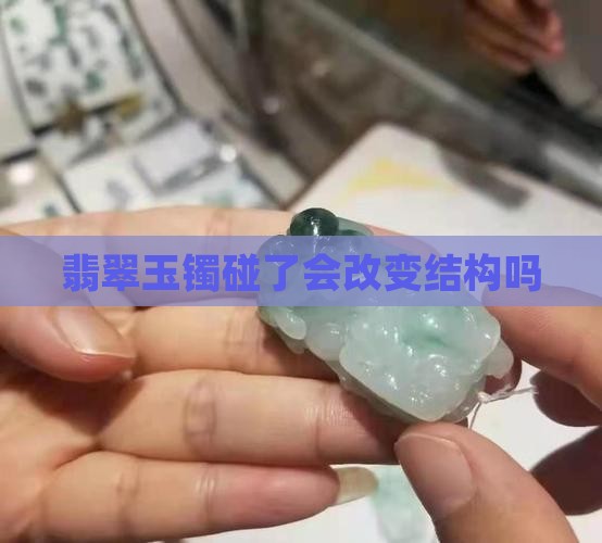 玉镯碰了会改变结构吗
