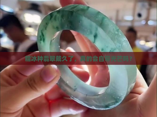 糯冰种翡翠佩戴会越戴越亮吗