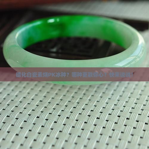 德化白瓷素烧和冰种哪个好