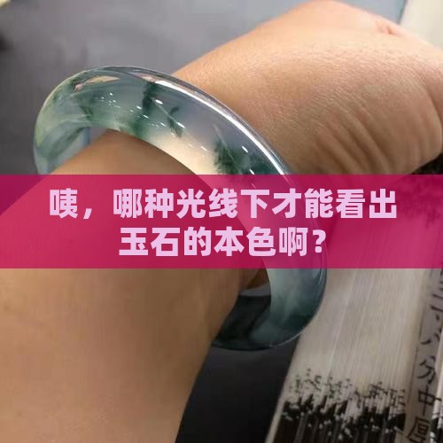 在什么光照下玉石颜色真实呢