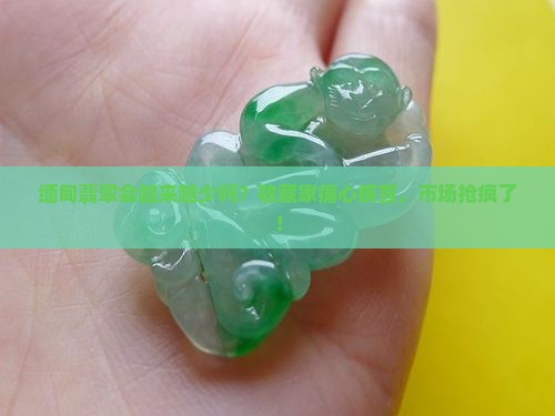 缅甸翡翠会越来越少吗