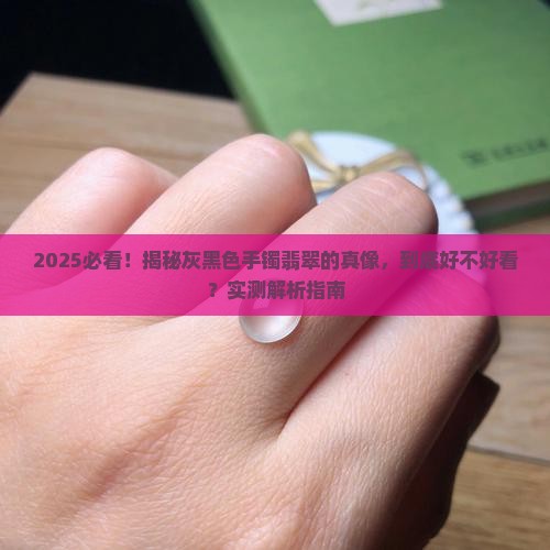 灰黑色手镯翡翠好看吗