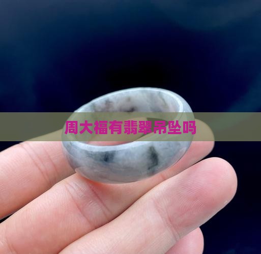 周大福有翡翠嘛