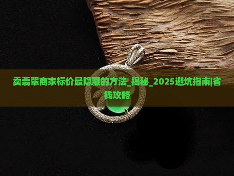 卖翡翠商家标价最隐藏的方法