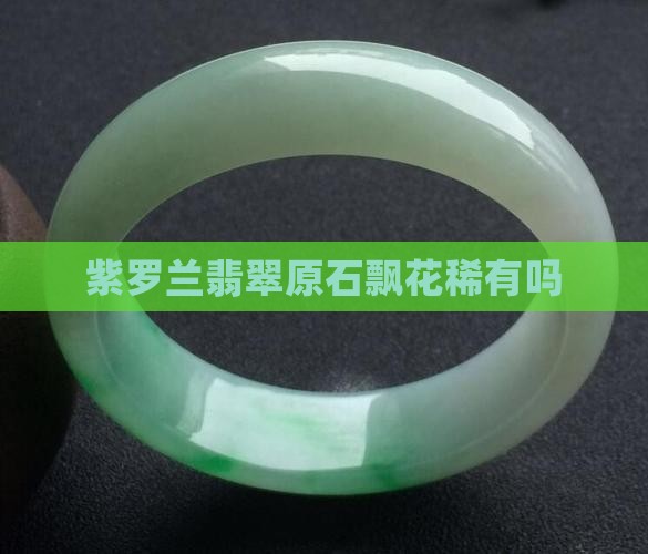 翡翠原石紫罗兰飘花稀有吗