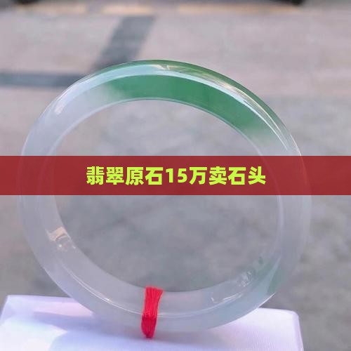 翡翠王15万卖石头