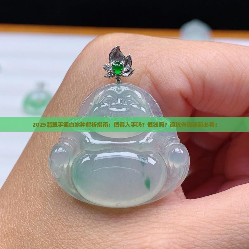 翡翠手镯白冰种可以入手吗值钱吗
