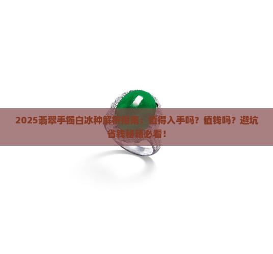 翡翠手镯白冰种可以入手吗值钱吗