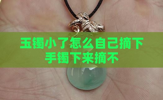 玉镯小了怎么自己取下