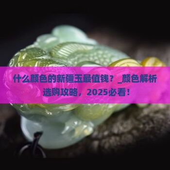 什么颜色的新疆玉最值钱