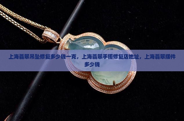 上海翡翠吊坠修复多少钱一克