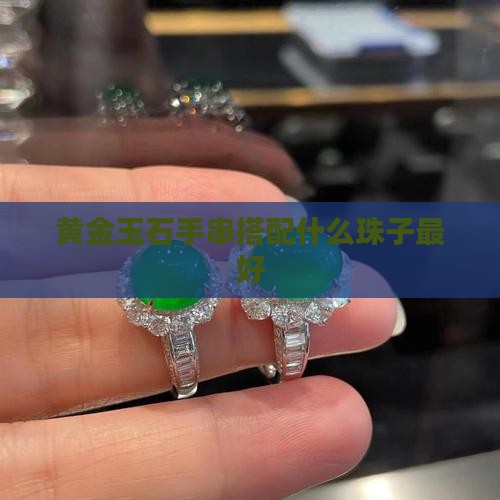 黄金玉石手串搭配什么珠子最好
