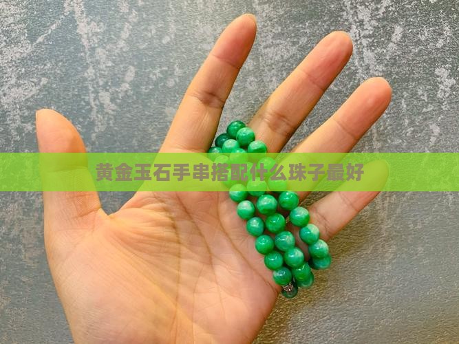黄金玉石手串搭配什么珠子最好