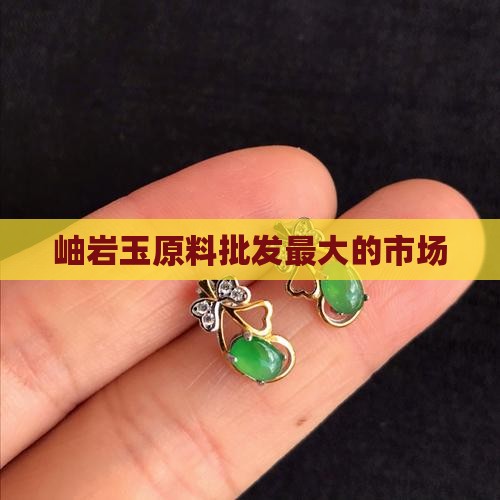 岫岩玉原料批发最大的市场