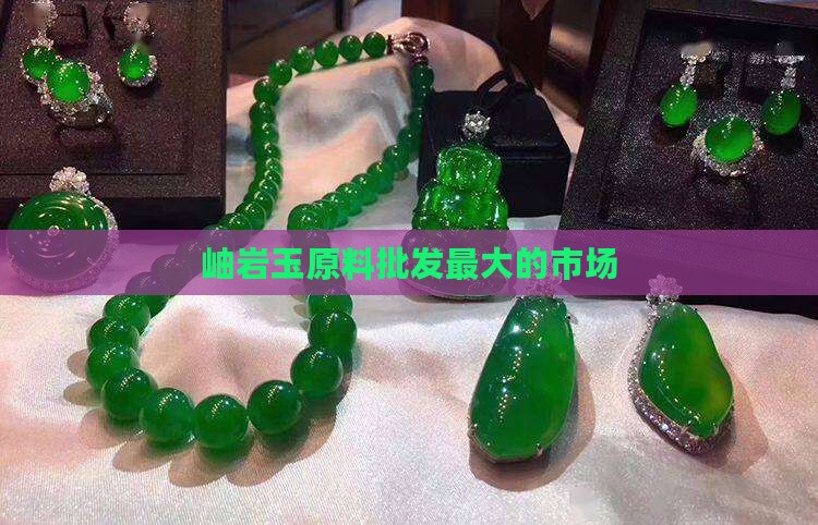 岫岩玉原料批发最大的市场