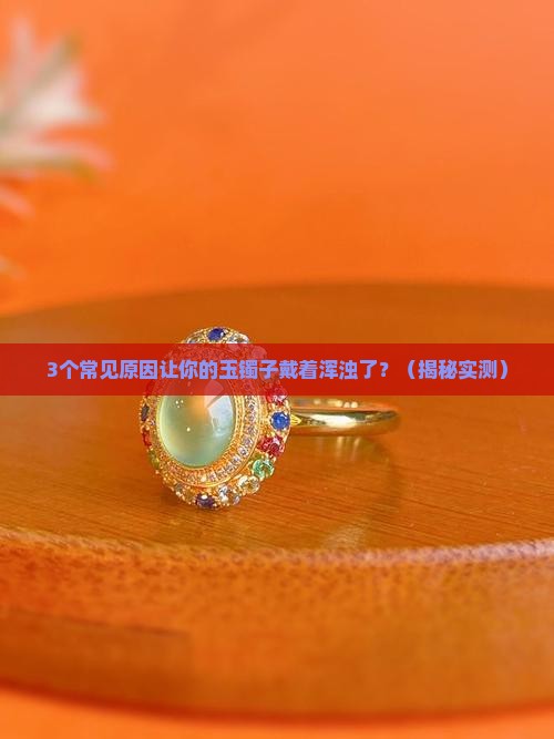 玉镯子戴着浑浊了怎么回事