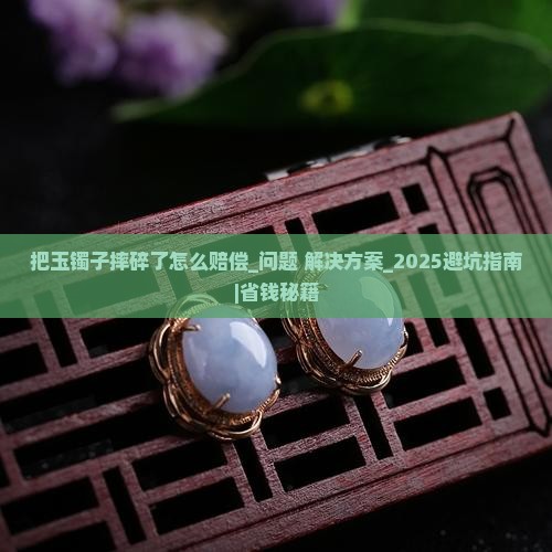 把玉镯子摔碎了怎么赔偿
