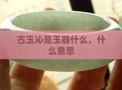 古玉沁是玉的什么意思