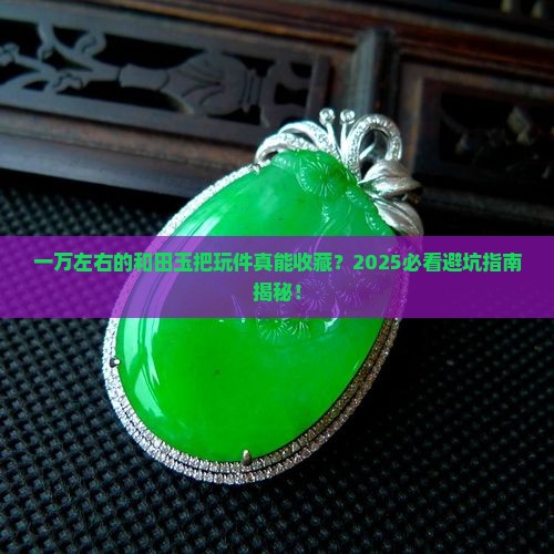 一万左右的和田玉把玩件有收藏价值嘛