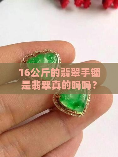 16公斤的翡翠手镯是真的吗吗