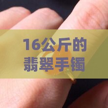 16公斤的翡翠手镯是真的吗吗
