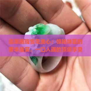 翡翠胭脂雪花鱼心