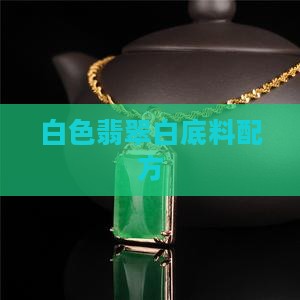 翡翠白底料配方 翡翠白底料配方