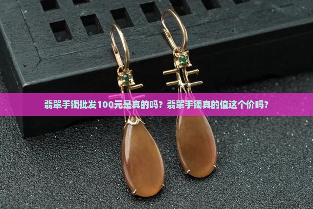 货翡翠手镯批发100元是真的吗