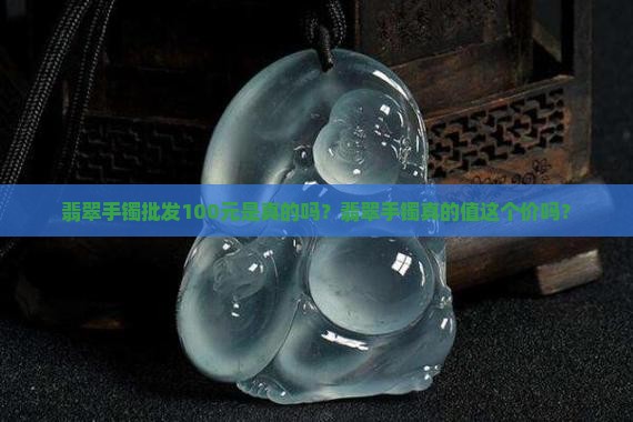 货翡翠手镯批发100元是真的吗