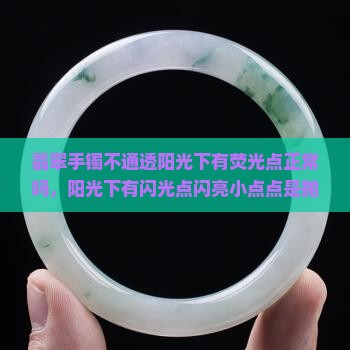 翡翠手镯不通透阳光下有荧光点正常吗