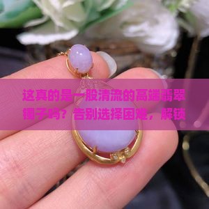 一股清流的高端翡翠镯子