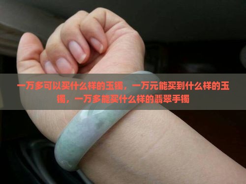 一万多可以买什么样的玉镯