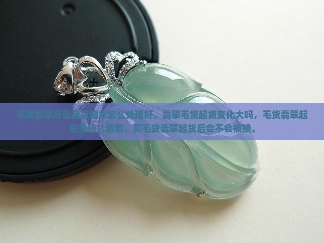 毛货翡翠吊坠起货翻车怎么处理好