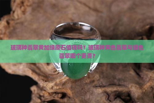 玻璃种翡翠黄加绿原石值钱吗