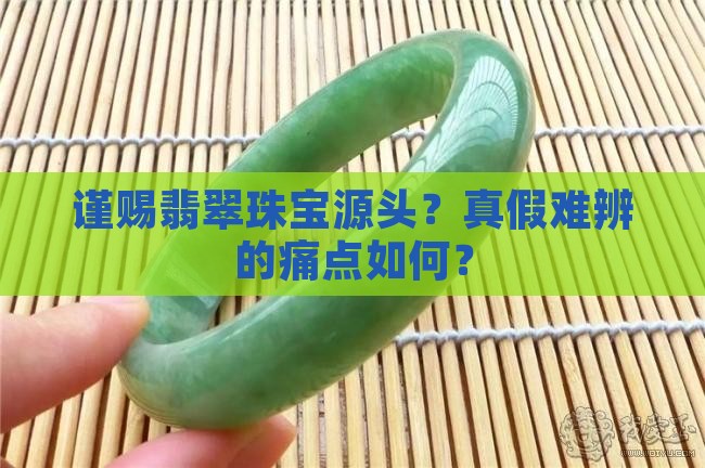 谨赐翡翠珠宝源头
