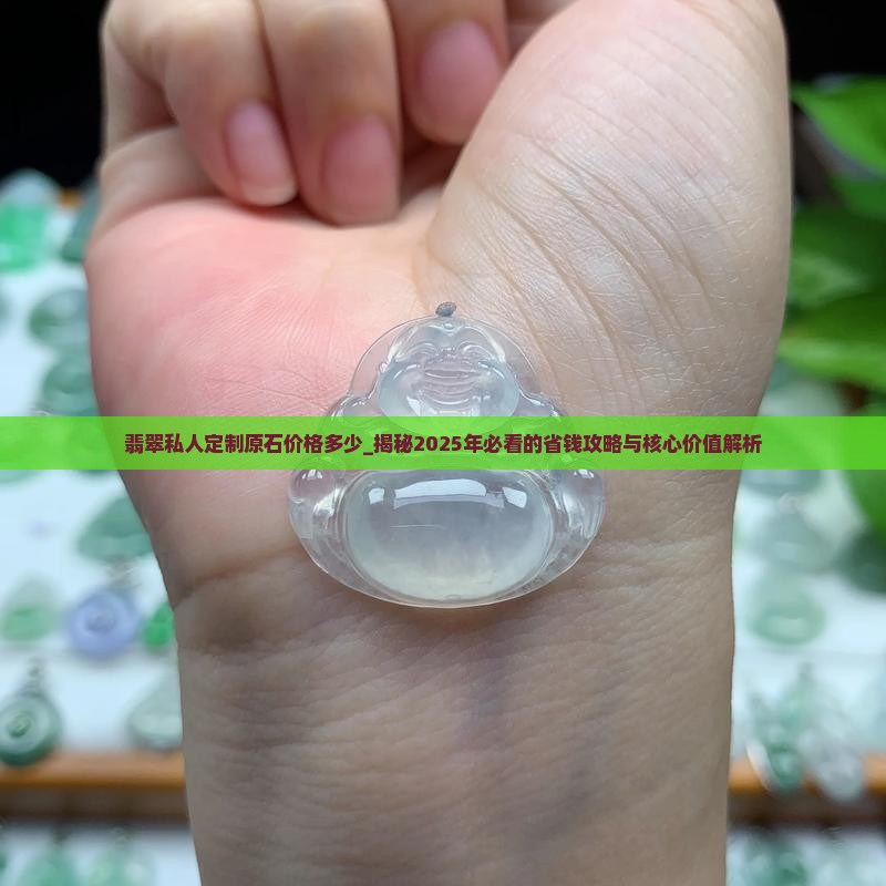 翡翠私人定制原石价格多少 翡翠私人定制原石价格多少