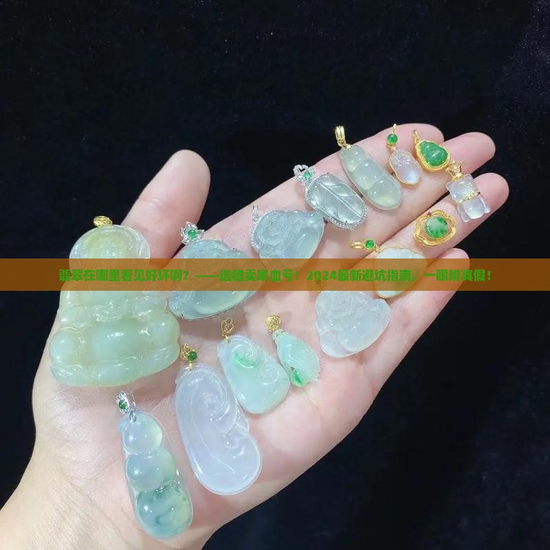翡翠在哪里看见好坏啊 翡翠在哪里看见好坏啊