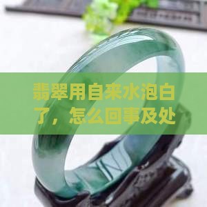 翡翠用自来水泡白了