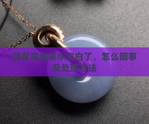 翡翠用自来水泡白了